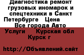 Диагностика,ремонт грузовых иномарок и спецтехники в Санкт-Петербурге › Цена ­ 1 500 - Все города Авто » Услуги   . Курская обл.,Курск г.